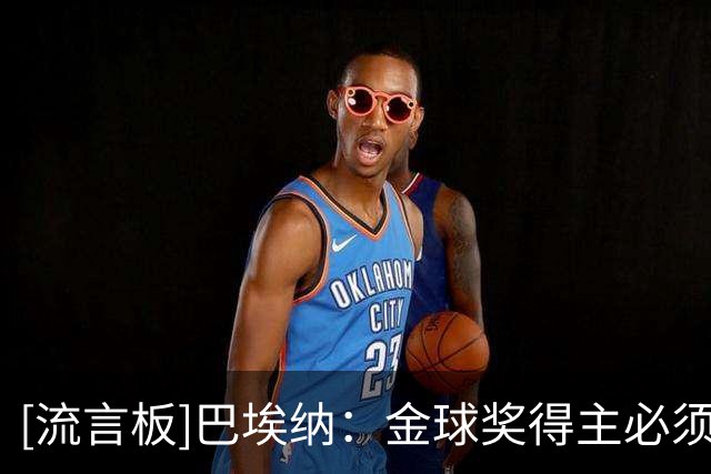 [流言板]巴埃纳：金球奖得主必须是亚马尔，看他踢球是一种享受